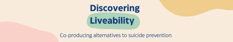 A cream background with the title centred. It reads 'Discovering Liveability: Co-producing alternatives to suicide'.