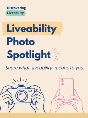 On a beige background you can see the discovering liveability logo in the top right corner, underneath this in large navy blue text reads 'Liveability Photo Spotlight' and underneath this in smaller text: Share what ‘liveability’ means to you. Underneath this there are graphic line illustrations, ones on the left of two hands holding up an older film style camera and on the right another two hands holding up a phone camera. 